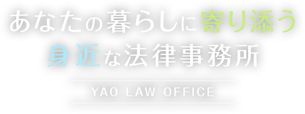 あなたの暮らしに寄り添う身近な法律事務所 YAO LAW OFFICE